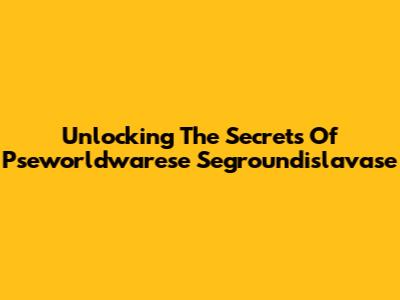 Unlocking The Secrets Of Pseworldwarese Segroundislavase