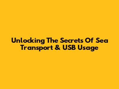 Unlocking The Secrets Of Sea Transport & USB Usage