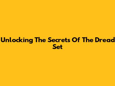 Unlocking The Secrets Of The Dread Set