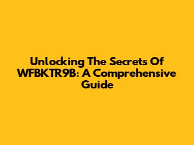 Unlocking The Secrets Of WFBKTR9B: A Comprehensive Guide