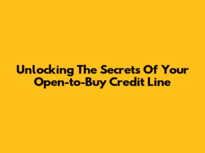 Unlocking The Secrets Of Your Open-to-Buy Credit Line