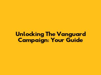 Unlocking The Vanguard Campaign: Your Guide