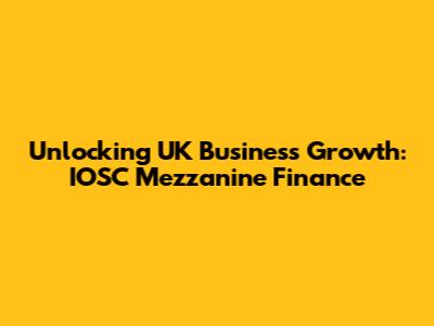 Unlocking UK Business Growth: IOSC Mezzanine Finance