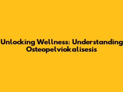 Unlocking Wellness: Understanding Osteopelviokalisesis