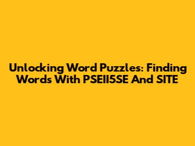 Unlocking Word Puzzles: Finding Words With 'PSEII5SE' And 'SITE'