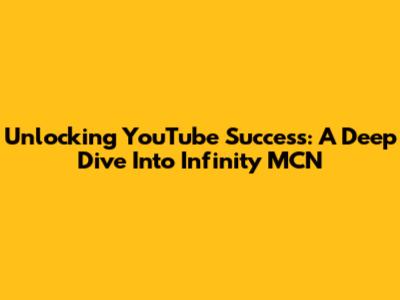Unlocking YouTube Success: A Deep Dive Into Infinity MCN