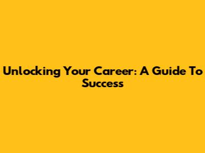 Unlocking Your Career: A Guide To Success
