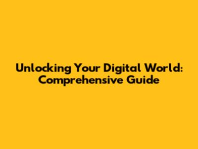 Unlocking Your Digital World: Comprehensive Guide