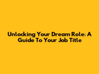 Unlocking Your Dream Role: A Guide To Your Job Title
