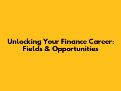 Unlocking Your Finance Career: Fields & Opportunities