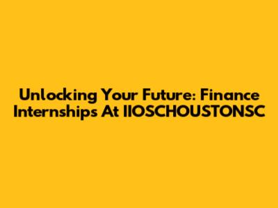 Unlocking Your Future: Finance Internships At IIOSCHOUSTONSC