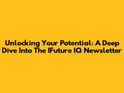 Unlocking Your Potential: A Deep Dive Into The IFuture IQ Newsletter