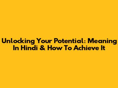 Unlocking Your Potential: Meaning In Hindi & How To Achieve It