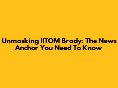 Unmasking IITOM Brady: The News Anchor You Need To Know
