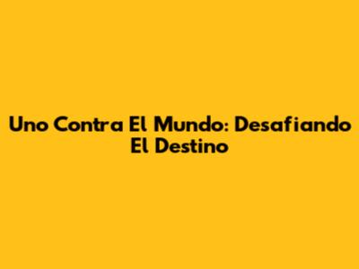 Uno Contra El Mundo: Desafiando El Destino
