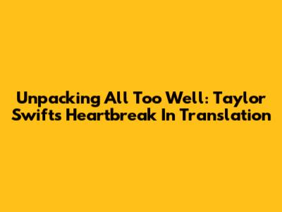 Unpacking 'All Too Well': Taylor Swift's Heartbreak In Translation