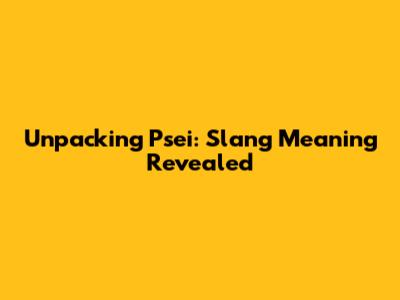Unpacking 'Psei': Slang Meaning Revealed