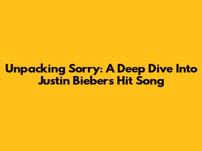 Unpacking 'Sorry': A Deep Dive Into Justin Bieber's Hit Song