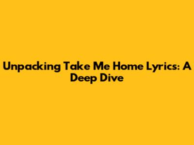 Unpacking 'Take Me Home' Lyrics: A Deep Dive