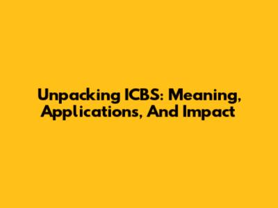 Unpacking ICBS: Meaning, Applications, And Impact