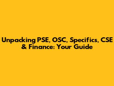 Unpacking PSE, OSC, Specifics, CSE & Finance: Your Guide