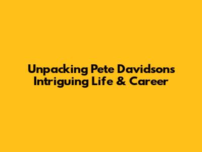 Unpacking Pete Davidson's Intriguing Life & Career