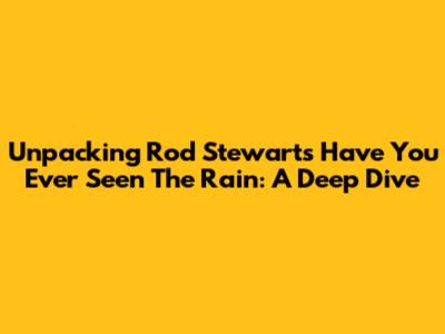 Unpacking Rod Stewart's 'Have You Ever Seen The Rain': A Deep Dive