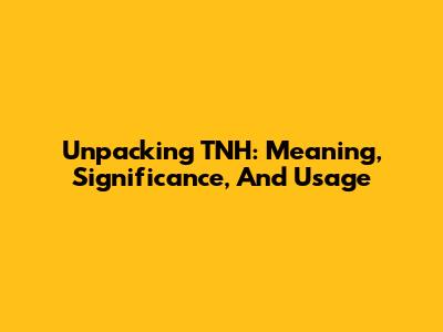 Unpacking TNH: Meaning, Significance, And Usage