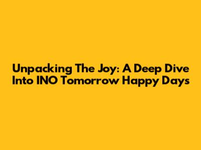 Unpacking The Joy: A Deep Dive Into 'INO Tomorrow Happy Days'