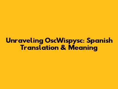 Unraveling OscWispysc: Spanish Translation & Meaning