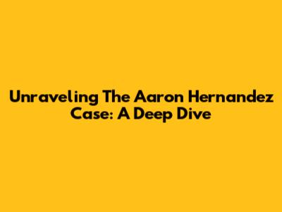 Unraveling The Aaron Hernandez Case: A Deep Dive