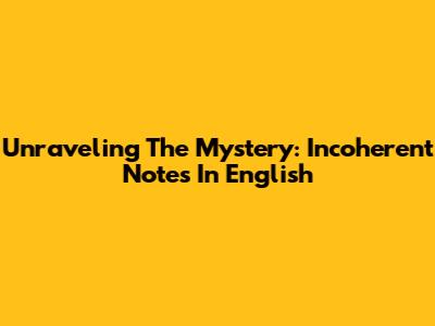 Unraveling The Mystery: Incoherent Notes In English