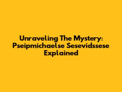 Unraveling The Mystery: Pseipmichaelse Sesevidssese Explained