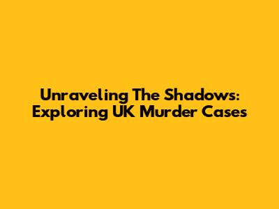 Unraveling The Shadows: Exploring UK Murder Cases