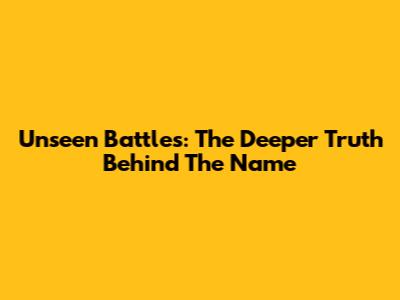 Unseen Battles: The Deeper Truth Behind The Name