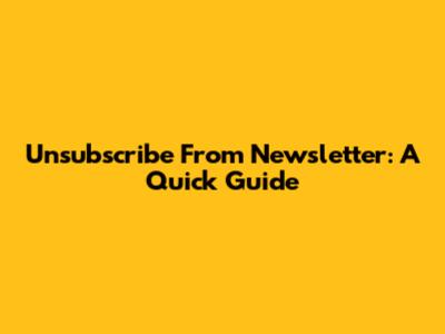 Unsubscribe From Newsletter: A Quick Guide