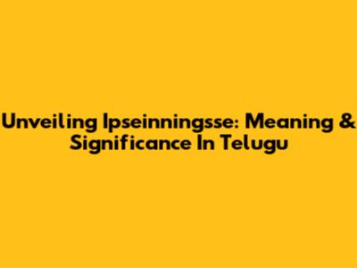 Unveiling 'Ipseinningsse': Meaning & Significance In Telugu