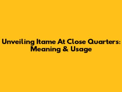 Unveiling 'Itame At Close Quarters': Meaning & Usage