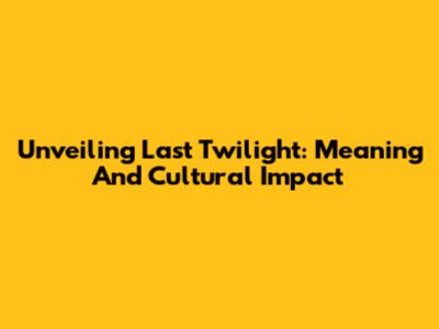 Unveiling 'Last Twilight': Meaning And Cultural Impact