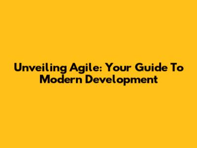 Unveiling Agile: Your Guide To Modern Development