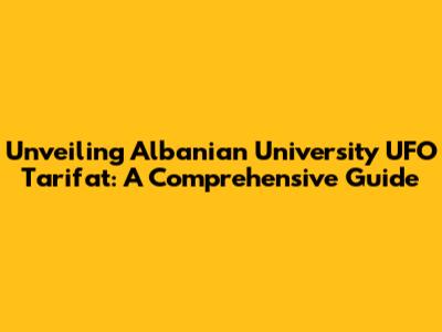 Unveiling Albanian University UFO Tarifat: A Comprehensive Guide