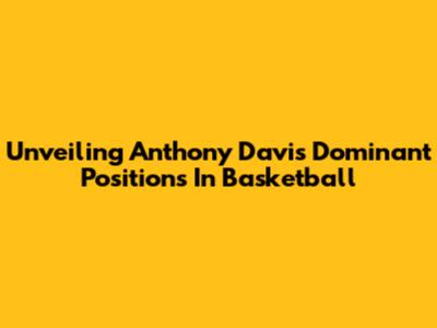 Unveiling Anthony Davis' Dominant Positions In Basketball