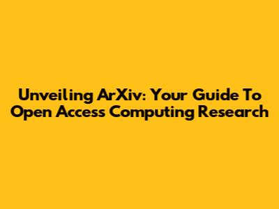 Unveiling ArXiv: Your Guide To Open Access Computing Research