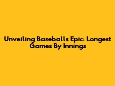 Unveiling Baseball's Epic: Longest Games By Innings