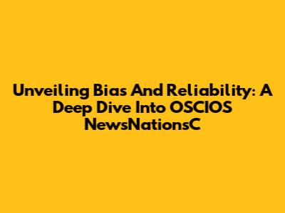 Unveiling Bias And Reliability: A Deep Dive Into OSCIOS NewsNationsC