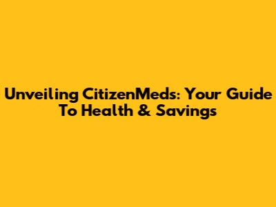 Unveiling CitizenMeds: Your Guide To Health & Savings