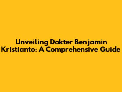 Unveiling Dokter Benjamin Kristianto: A Comprehensive Guide