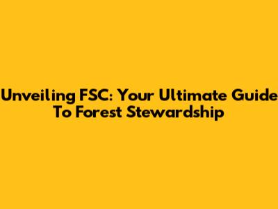 Unveiling FSC: Your Ultimate Guide To Forest Stewardship