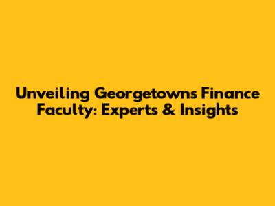 Unveiling Georgetown's Finance Faculty: Experts & Insights