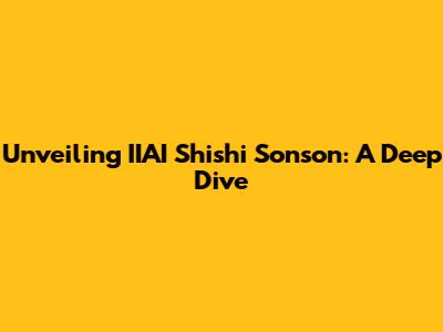 Unveiling IIAI Shishi Sonson: A Deep Dive